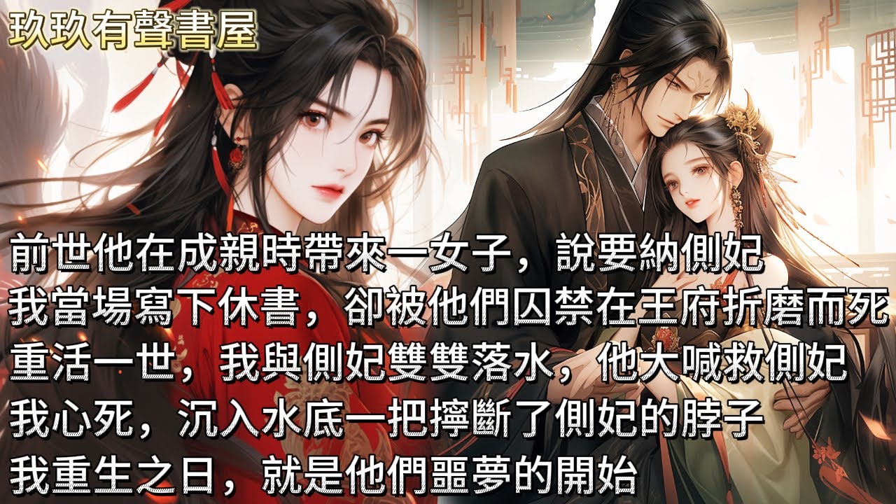 【完結】前世他在成親時帶來一女子，說要同娶側妃，逼我成全。我寫下休書，卻被囚禁在王府折磨而死。重活一世，我與側妃雙雙落水。他大叫著救側妃！我在水底一把擰斷了側妃的脖子。我重生之日，就是他們噩夢的開始