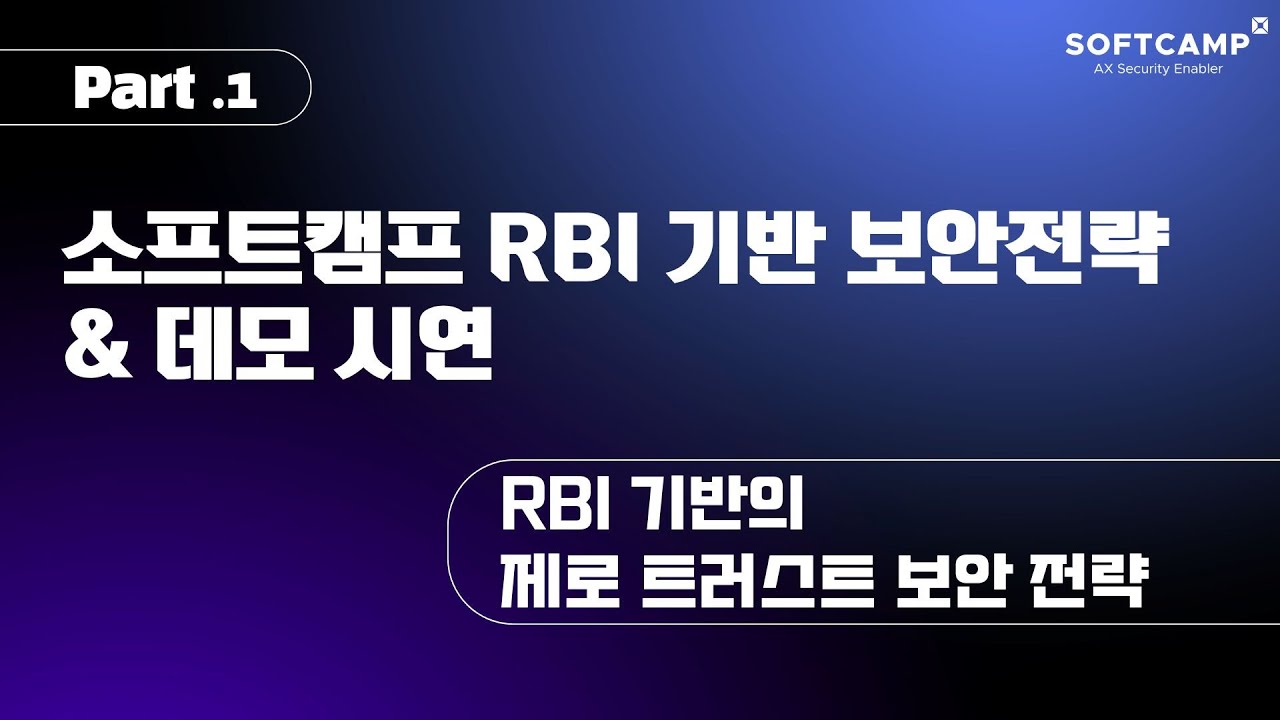 소프트캠프 RBI 기반 보안 전략 및 데모 시연 l RBI 기반의 제로 트러스트 보안 전략 Part.1