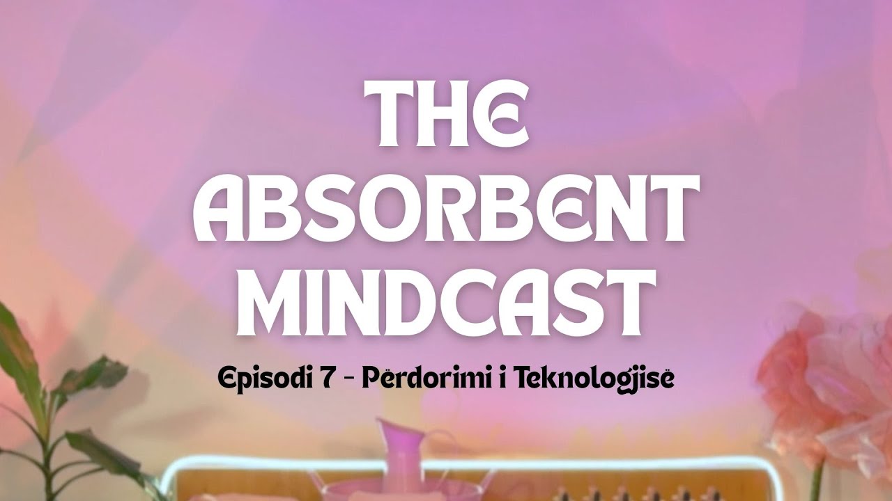 The Absorbent Mindcast - Episodi 7 | Përdorimi i Teknologjisë - Valmir Hazeri