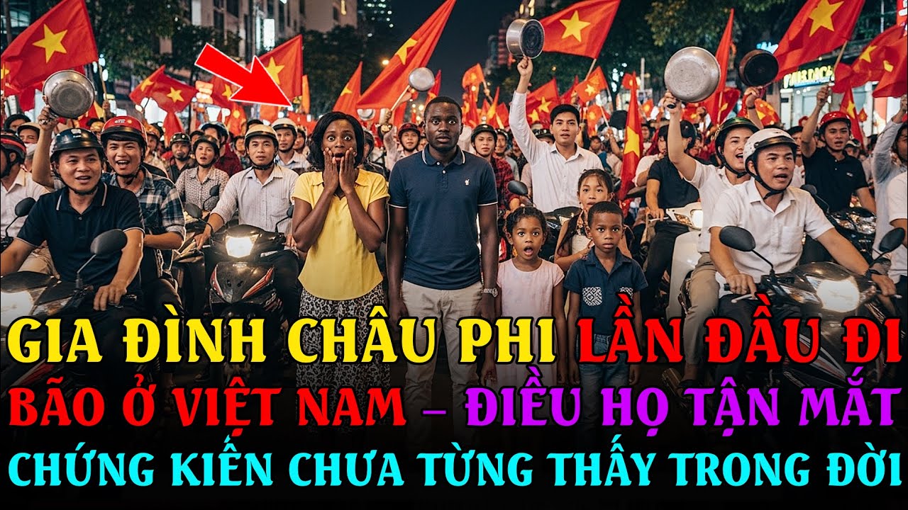 Gia đình CHÂU PHI LẦN ĐẦU ĐI BÃO ở Việt Nam – Điều họ tận mắt chứng kiến CHƯA TỪNG THẤY TRONG ĐỜI