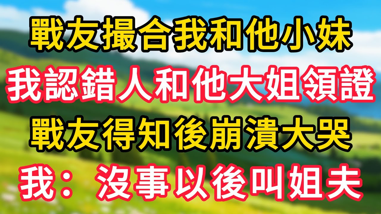 戰友撮合我和他小妹，我認錯人和他大姐領證，戰友得知後崩潰大哭，我：沒事以後叫姐夫！#生活經驗#情感故事#故事#小說#情感#婚姻#深夜淺讀 深夜淺讀#說故事