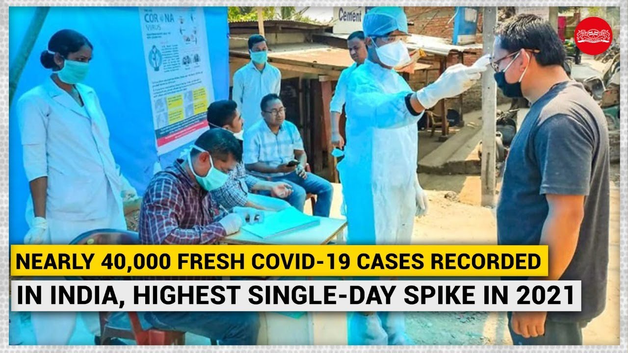 Nearly 40,000 fresh Covid-19 cases recorded in India, highest single-day spike in 2021