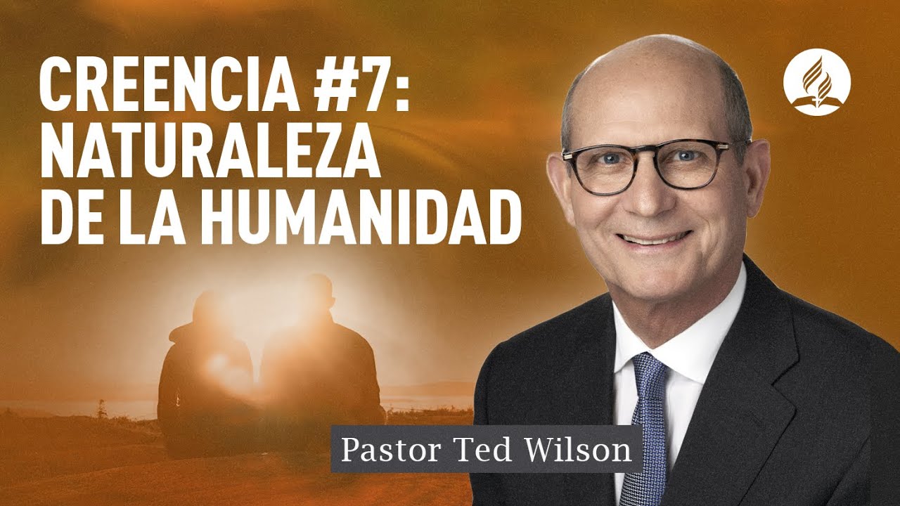 Creencia #7: Naturaleza de la humanidad / Pastor Ted Wilson