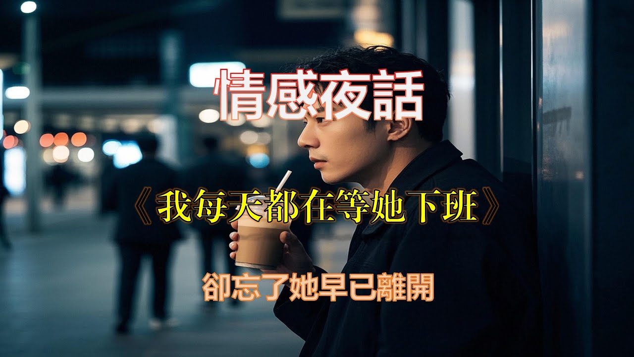 《我每天都在等她下班，卻忘了她早已離開》情感夜話