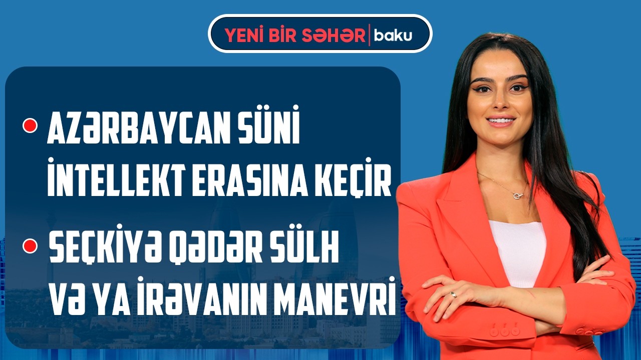 Azərbaycanın yeni rəqəmsal arxitekturası | Trampdan Tehrana təzyiq siqnalı - YENİ BİR SƏHƏR