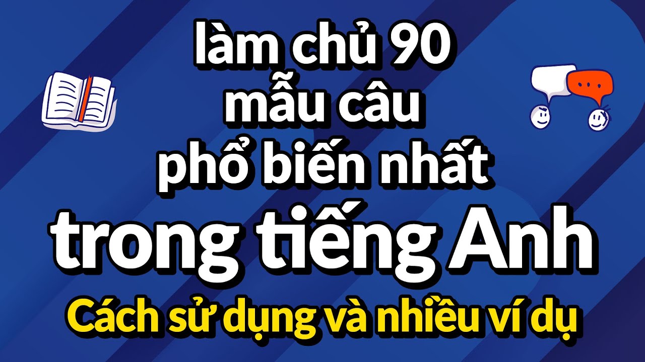 Làm chủ 90 mẫu câu phổ biến nhất trong tiếng Anh: Cách sử dụng và nhiều ví dụ