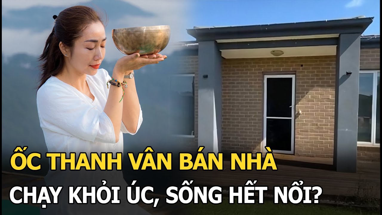 Ốc Thanh V&acirc;n b&aacute;n nh&agrave;, chạy khỏi &Uacute;c, sống hết nổi?