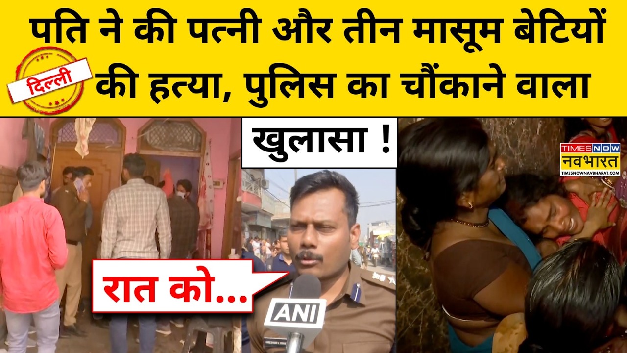 Delhi Crime News:पति ने इस वजह से की पत्नी और 3 बेटियों की हत्या खुलासा?Breaking News Samaypur Badli