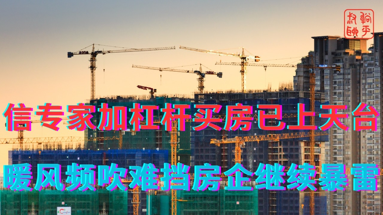 信专家加杠杆买房已上天台||暖风频吹难挡房企继续暴雷