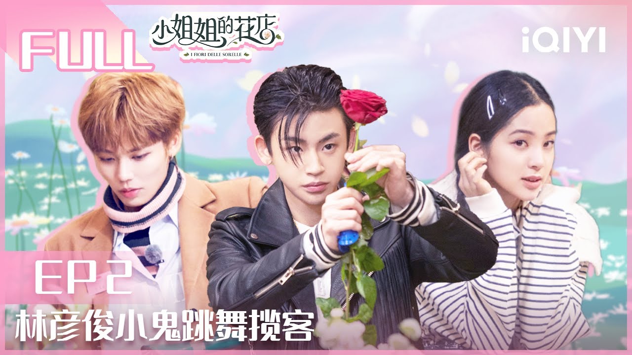 【EP2】#小S #欧阳娜娜 陷康熙回忆杀 #林彦俊 小鬼#王琳凯 跳舞揽客 | 小姐姐的花店EP2 | Miss Sister's Flower Shop| iQIYI综艺