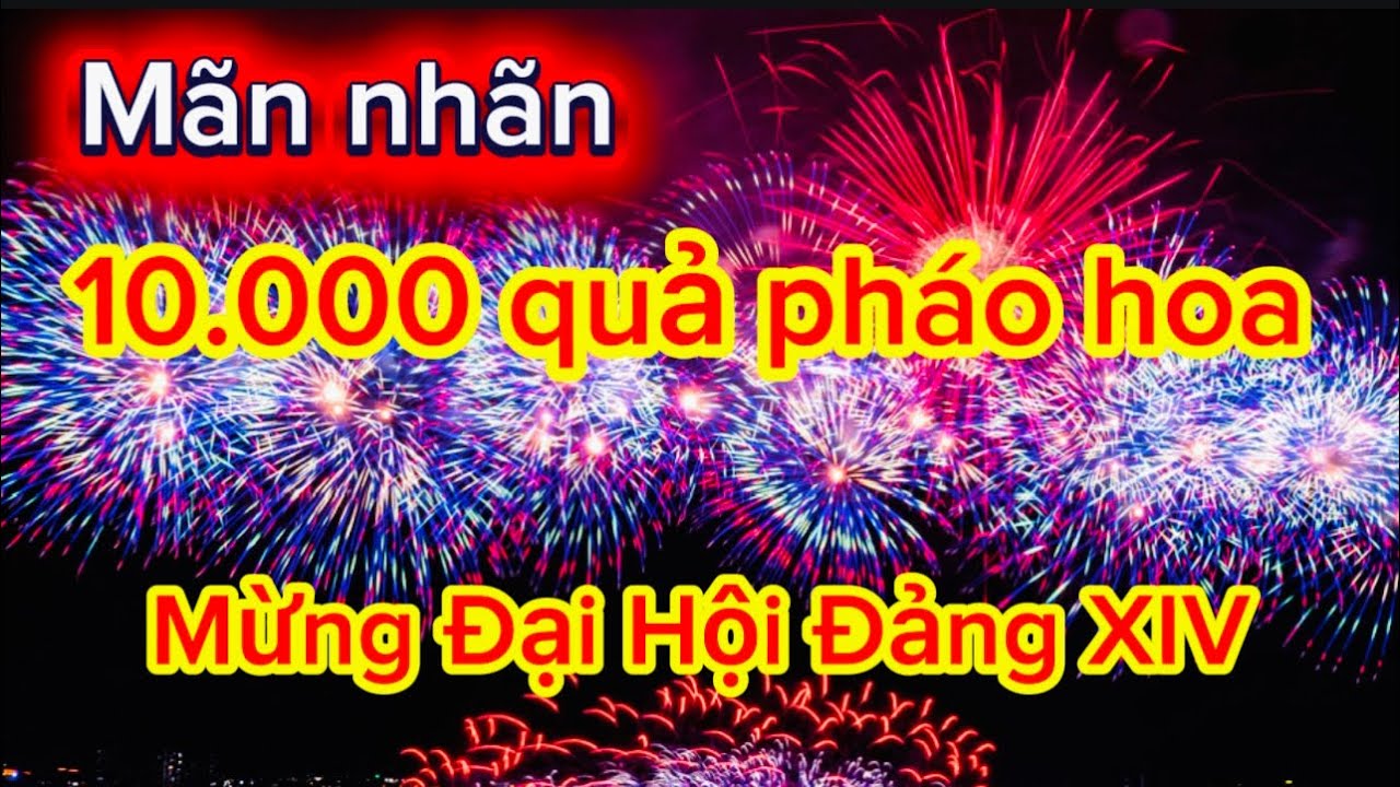 Mãn Nhãn 10.000 quả pháo hoa mừng Đại hội Đảng XIV