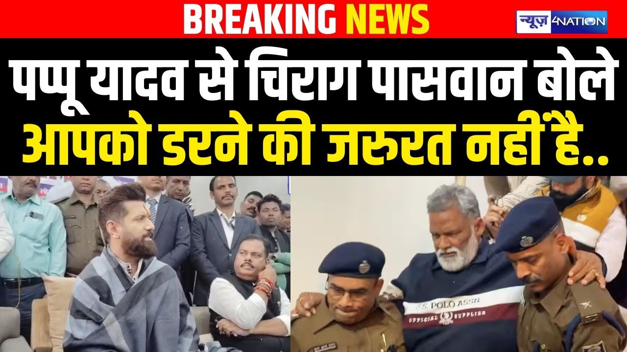 Pappu Yadav से Chirag Paswan क्यों बोले आपको डरने की जरुरत नहीं है.. Bihar News | News4Nation