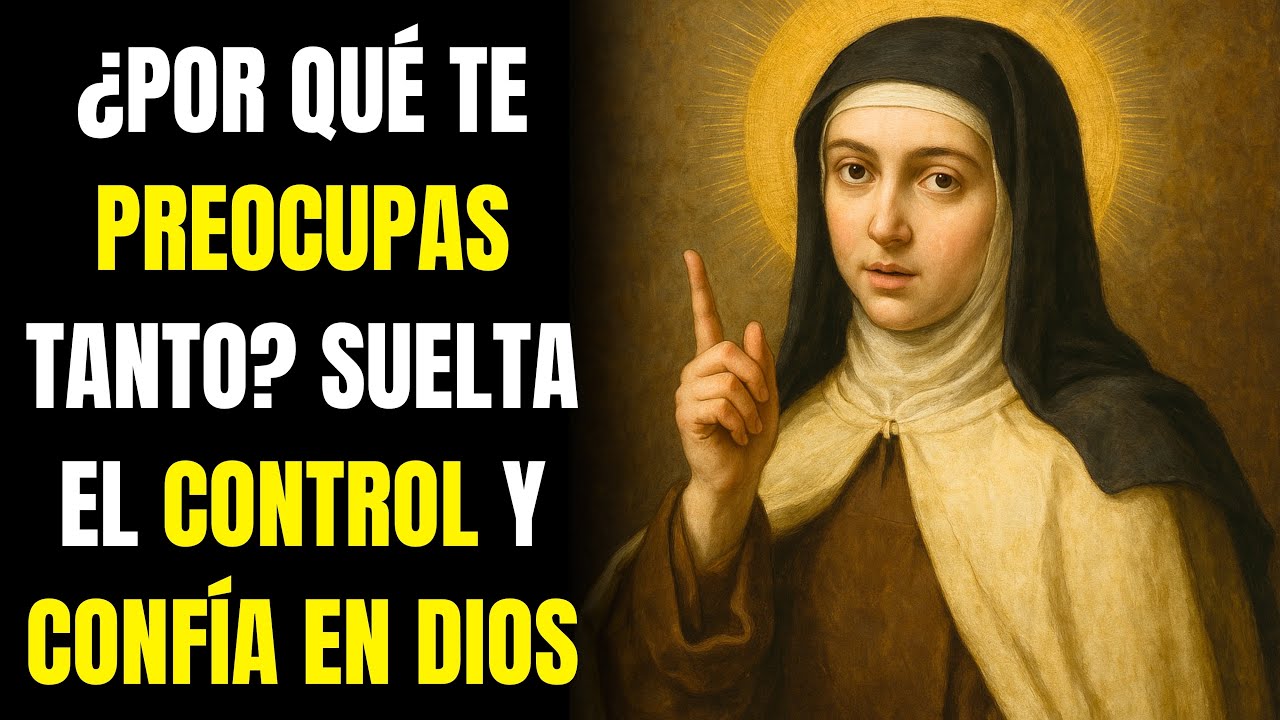 SANTA TERESA: ¿POR QUÉ TE PREOCUPAS TANTO? SUELTA EL CONTROL Y CONFÍA EN DIOS.