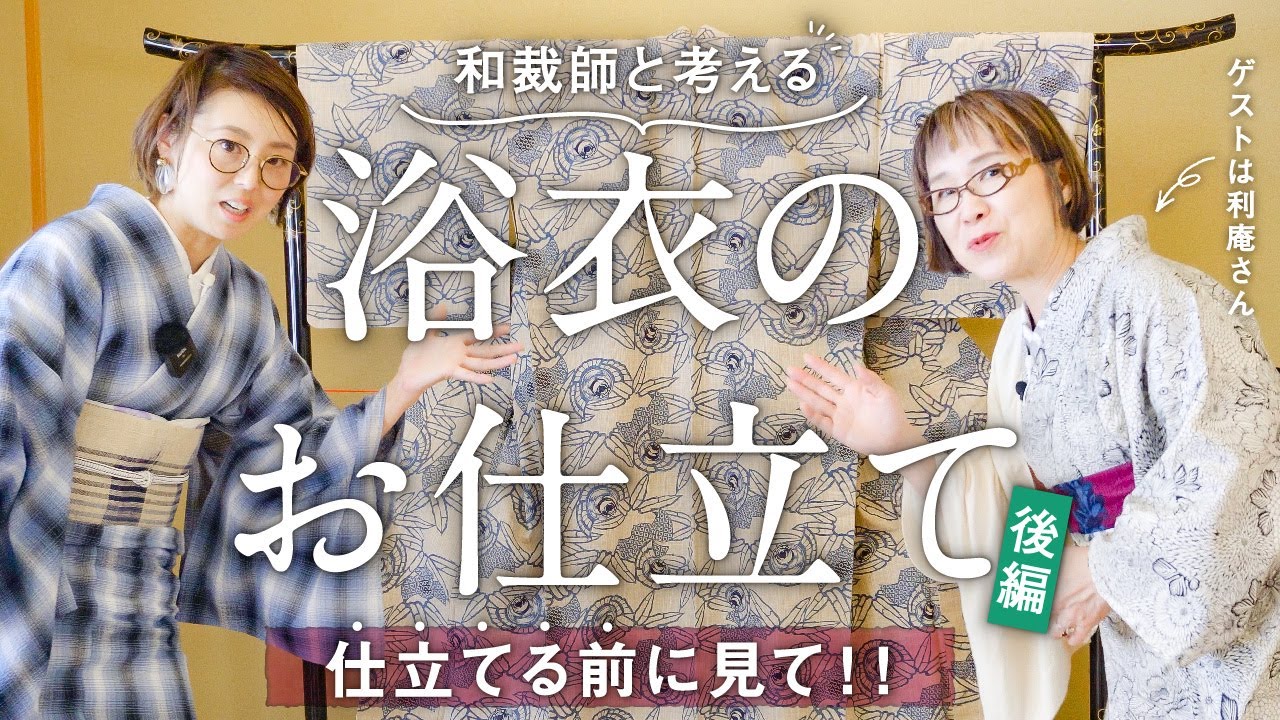仕立てる前に見て！【浴衣のお仕立て】後編｜和裁士目線と着る側目線｜背伏をつける？つけない？単衣に近い仕立て方等｜ゲストに利庵さんを迎え、着やすい作り方や着るときの工夫について一緒に考えてみました