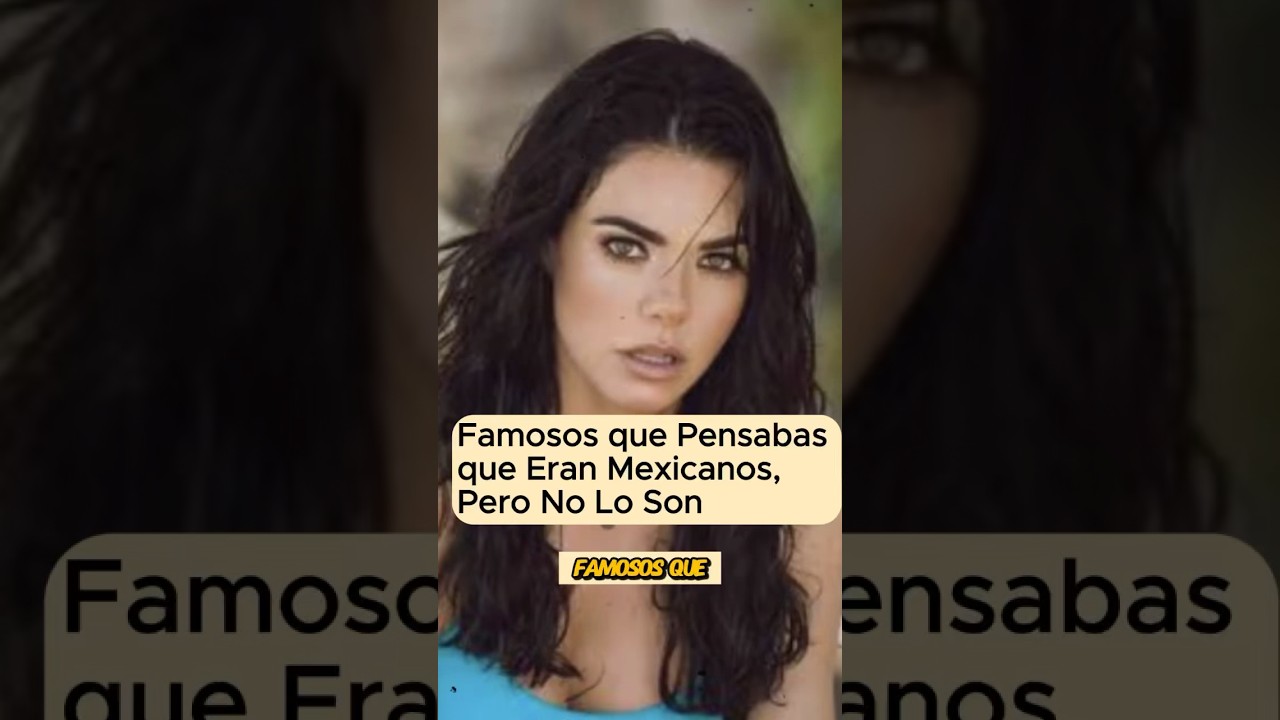 Famosos que pensabas que eran mexicanos, pero no lo son