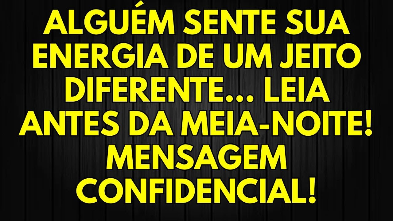 ALGUÉM SENTE SUA ENERGIA DE UM JEITO DIFERENTE… LEIA ANTES DA MEIA NOITE! MENSAGEM CONFIDENCIAL...
