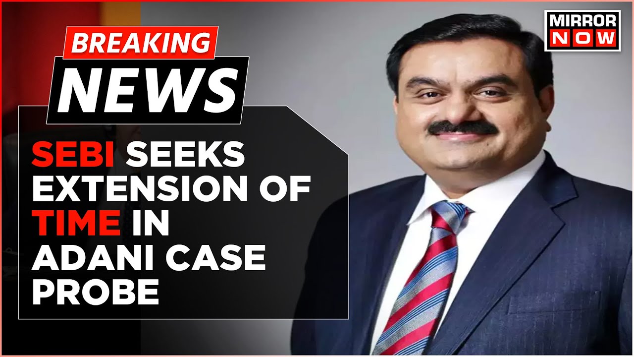 Breaking News | SEBI Seeks Extension Of Times For Probe In Adani-Hindenburg Case | Latest Updates