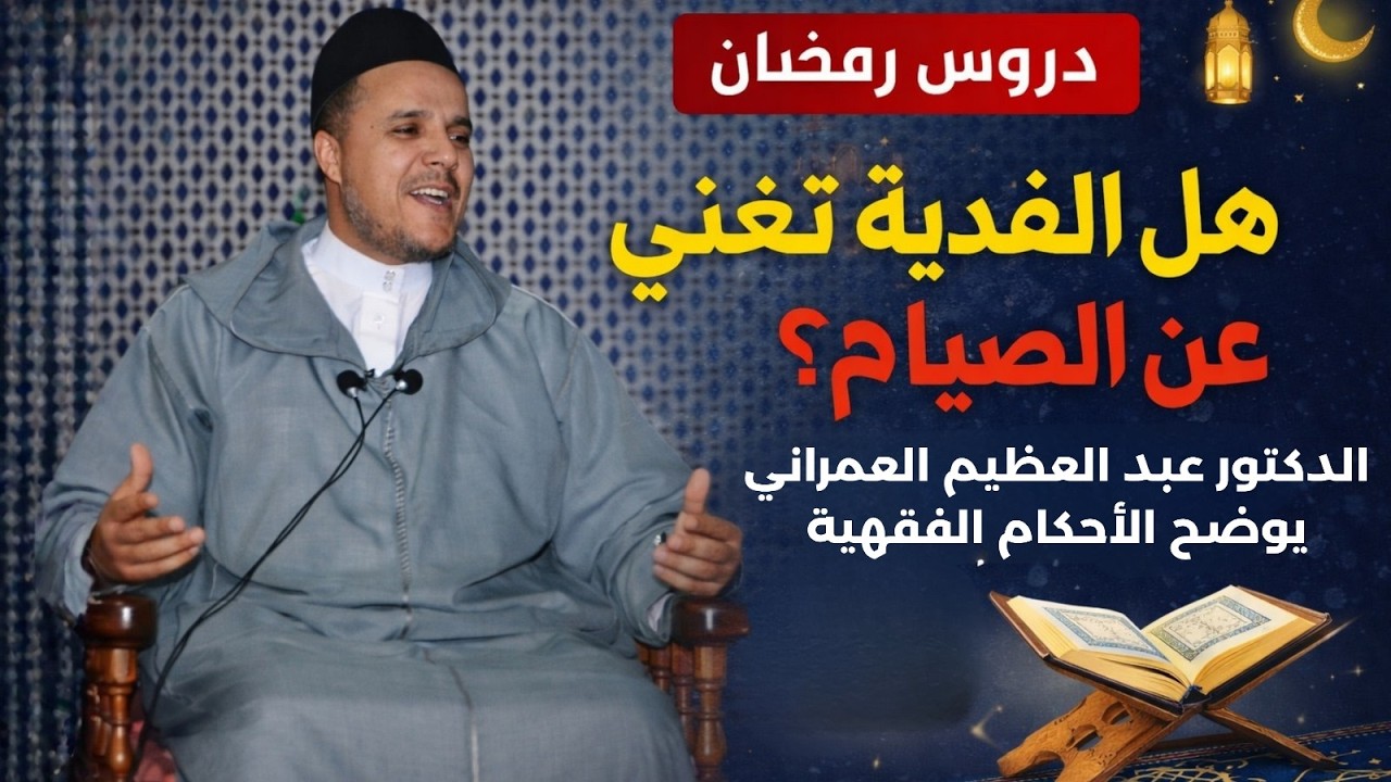 هل الفدية تغني عن الصيام؟ الدكتور عبد العظيم العمراني يوضح الأحكام الفقهية في دروس رمضان