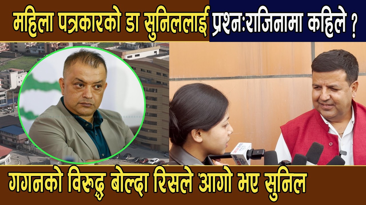 महिला पत्रकारको डा सुनिललाई प्रश्न:राजिनामा कहिले ?गगनको विरुद्ध बोल्दा रिसले आगो भए सुनिल