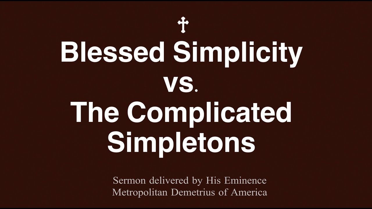 Blessed Simplicity vs. The Complicated Simpletons &ndash; Sermon by Metropolitan Demetrius