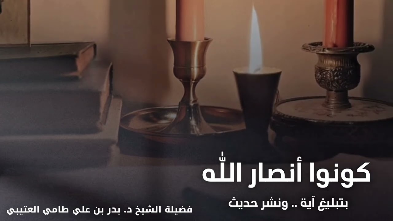 كونوا أنصار الله بتبليغ آية … ونشر حديث : فضيلة الشيخ الدكتور بدر بن طامي العتيبي 