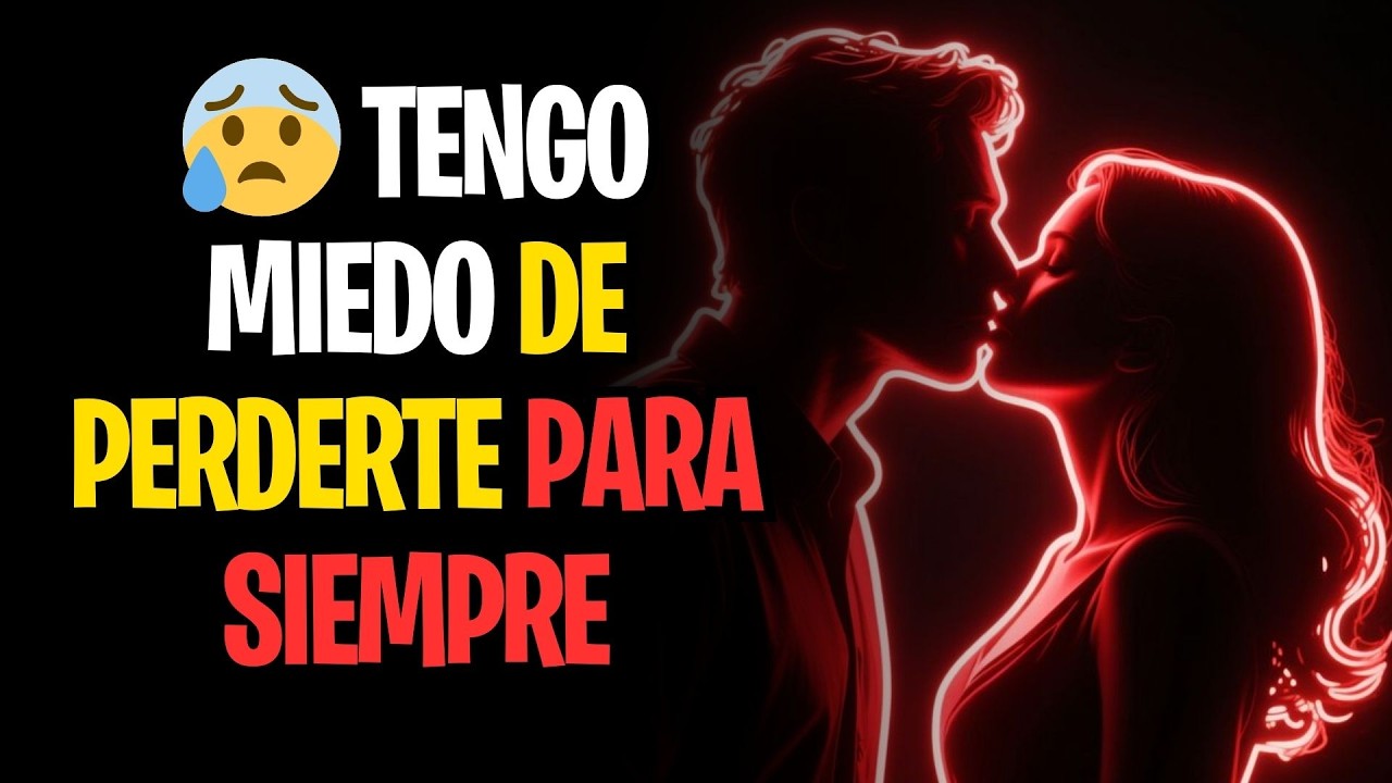 😰 TENGO MIEDO DE PERDERTE PARA SIEMPRE
