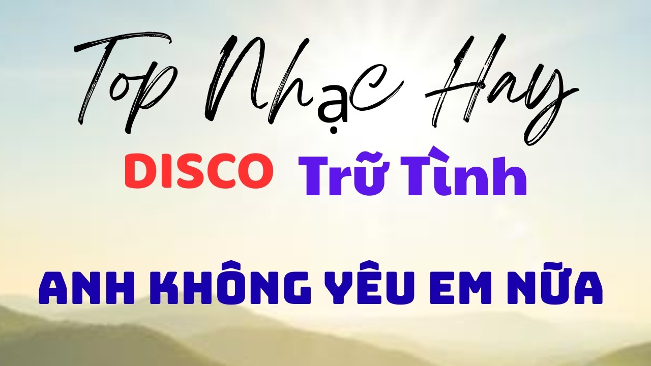 Anh Kh&ocirc;ng Y&ecirc;u Em Nữa - Nhạc Sống Trữ T&igrave;nh - Nhạc Disco S&ocirc;i Động