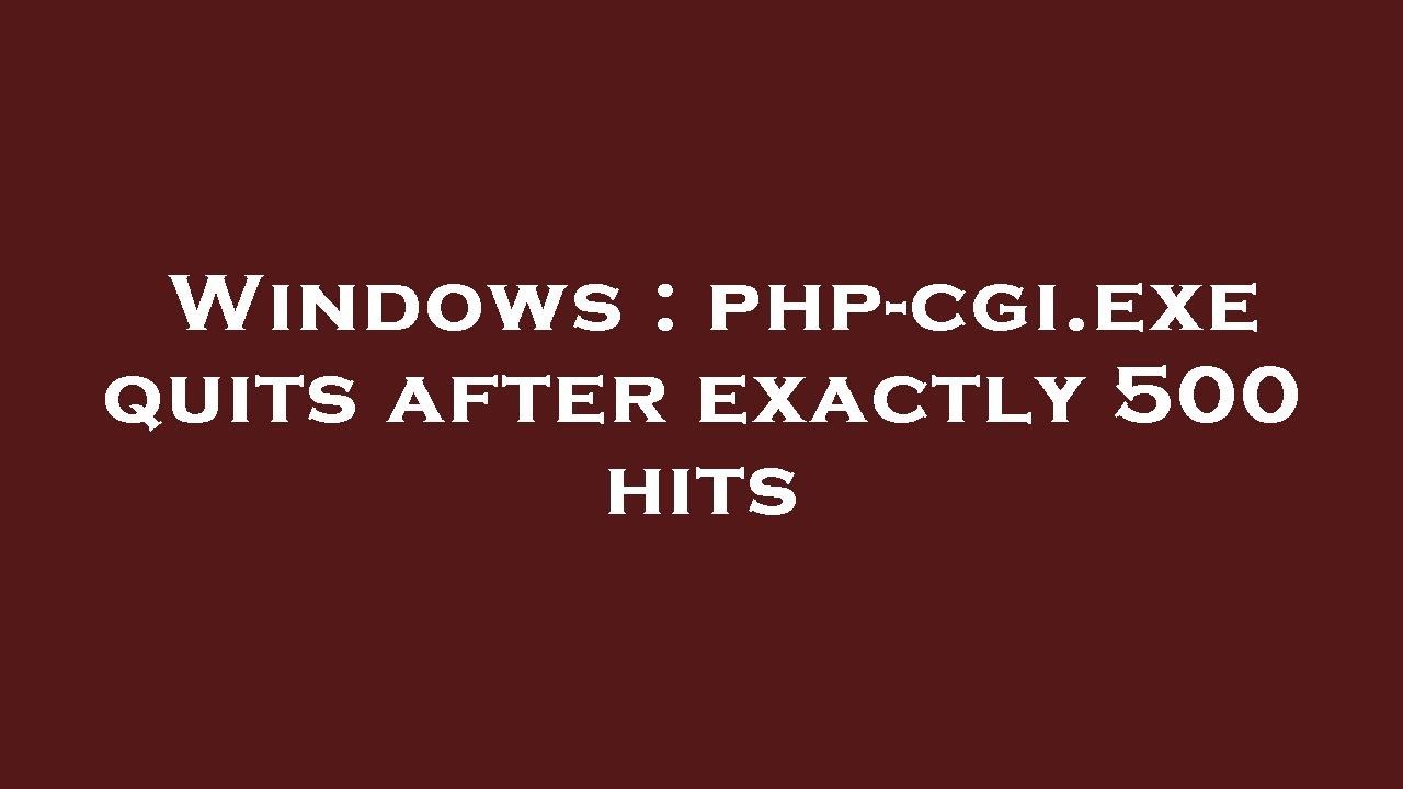 Windows : php-cgi.exe quits after exactly 500 hits