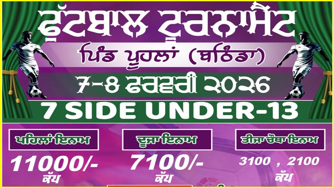 ਫੁੱਟਬਾਲ ਟੂਰਨਮੈਂਟ 7 ਸਾਈਡ ਅੰਡਰ 13 ਮਿਤੀ 7,8, ਫਰਵਰੀ 2026 ਪਿੰਡ ਪੂਹਲਾ (ਬਠਿੰਡਾ )