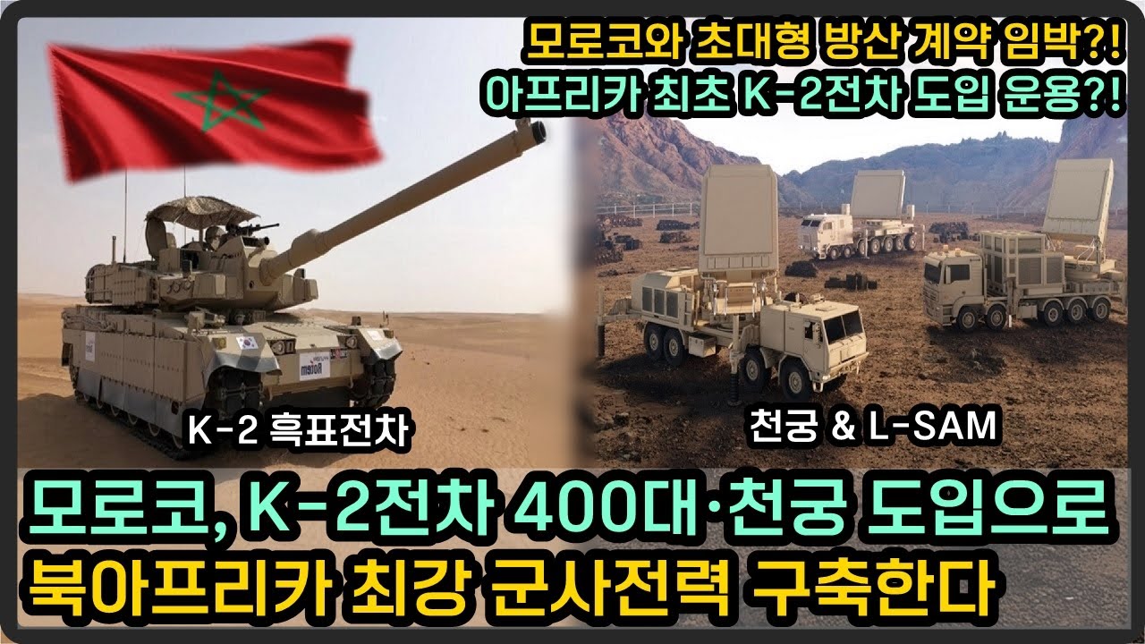 모로코와 초대형 방산 계약 임박?! K-2 전차 400대와 천궁까지 노리는 이유