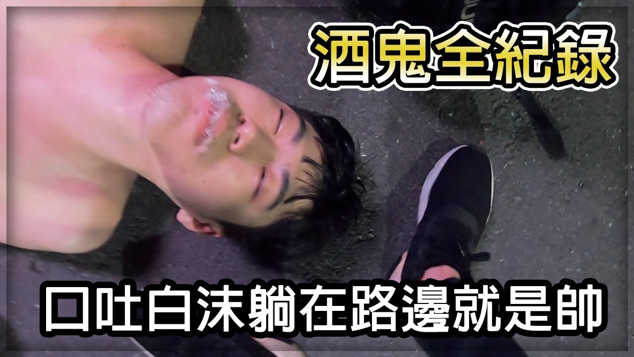【子恆】酒鬼全記錄 - 口吐白沫躺在路邊就是帥