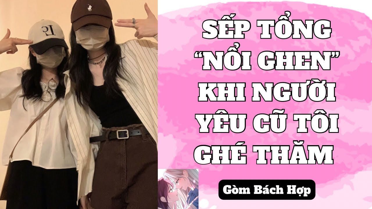 [ TRUYỆN BÁCH HỢP ] SẾP TỔNG “NỔI GHEN” KHI NGƯỜI YÊU CŨ TÔI GHÉ THĂM - GÒM BÁCH HỢP