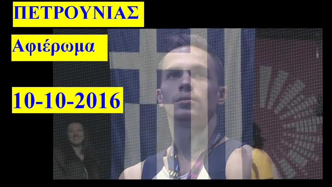 HD 10-10-2016 ΠΕΤΡΟΥΝΙΑΣ Αφιέρωμα ΟΛΟ -γεννημένος αθλητής/πρωταθλητής! Petrounias GOLD champion!