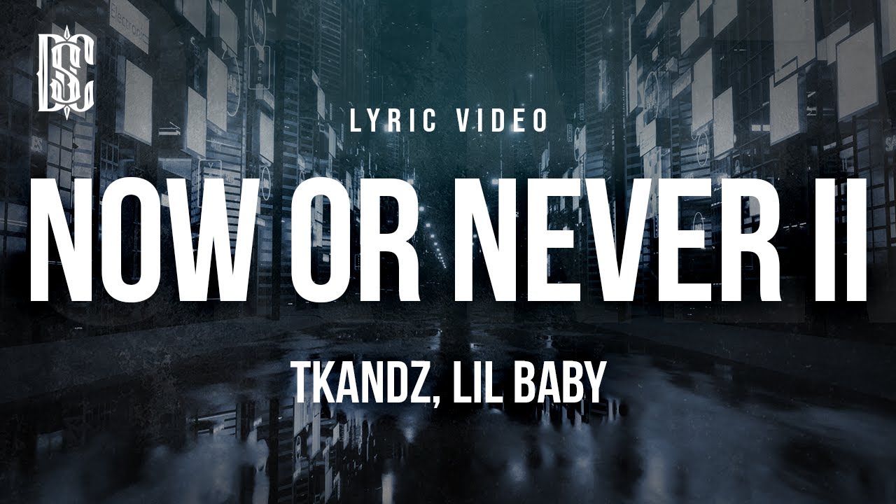 Tkandz, Lil Baby - NOW OR NEVER II | Lyrics