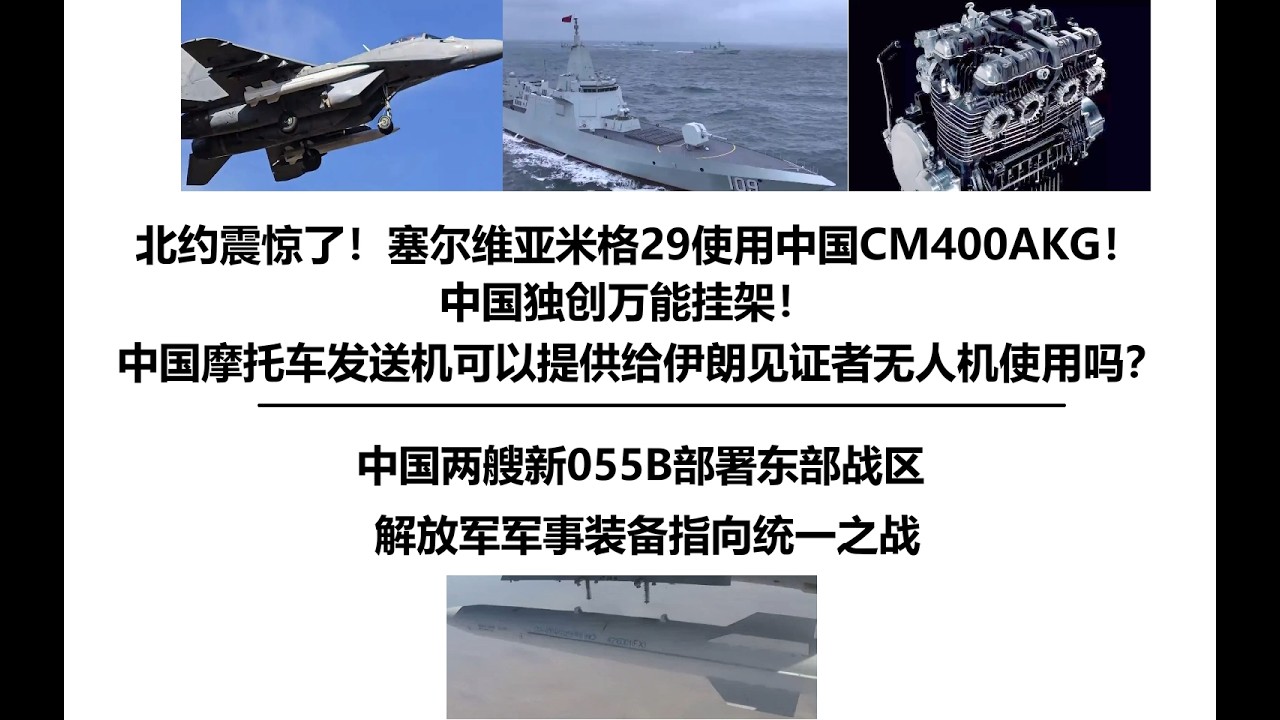 北约震惊了！塞尔维亚米格29使用中国CM400AKG！中国独创万能挂架！中国民用摩托车发送机可以提供给伊朗见证者无人机使用吗？中国两艘新055B部署东部战区，解放军军事装备指向统一之战