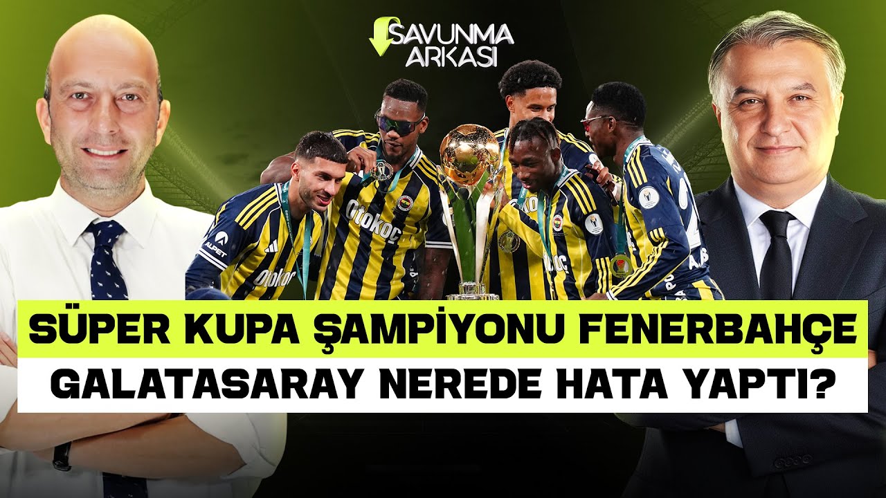 SAVUNMA ARKASI | S&Uuml;PER KUPA ŞAMPİYONU FENERBAH&Ccedil;E, GS HATALARI, TRANSFER | MEHMET AYAN-G&Ouml;KHAN DİN&Ccedil;