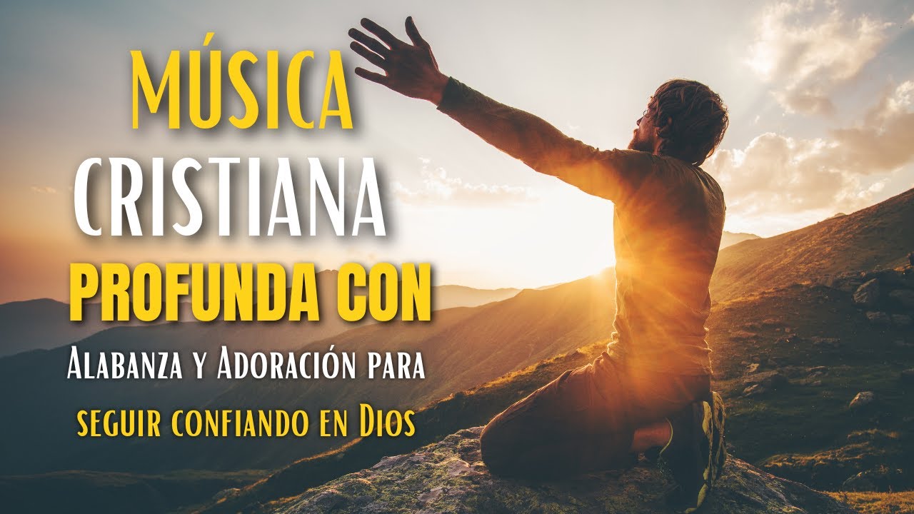 Música cristiana profunda Con Alabanza y Adoración para seguir confiando en Dios
