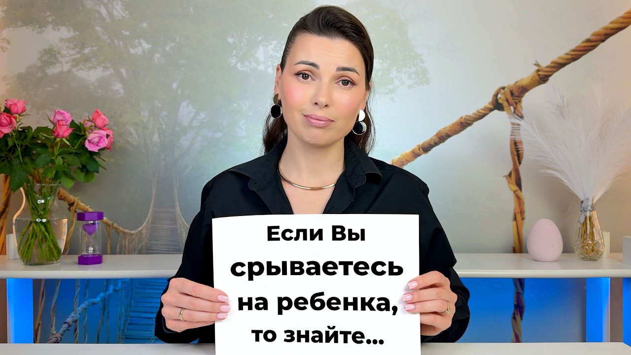 Если Вы СРЫВАЕТЕСЬ на Ребёнка  - Знайте это