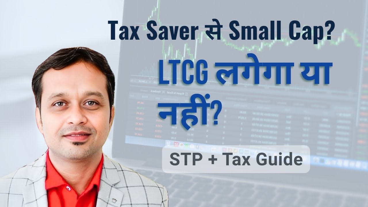 Mirae Asset Tax Saver Fund से STP करके Small Cap Fund में निवेश करें? LTCG लगेगा?