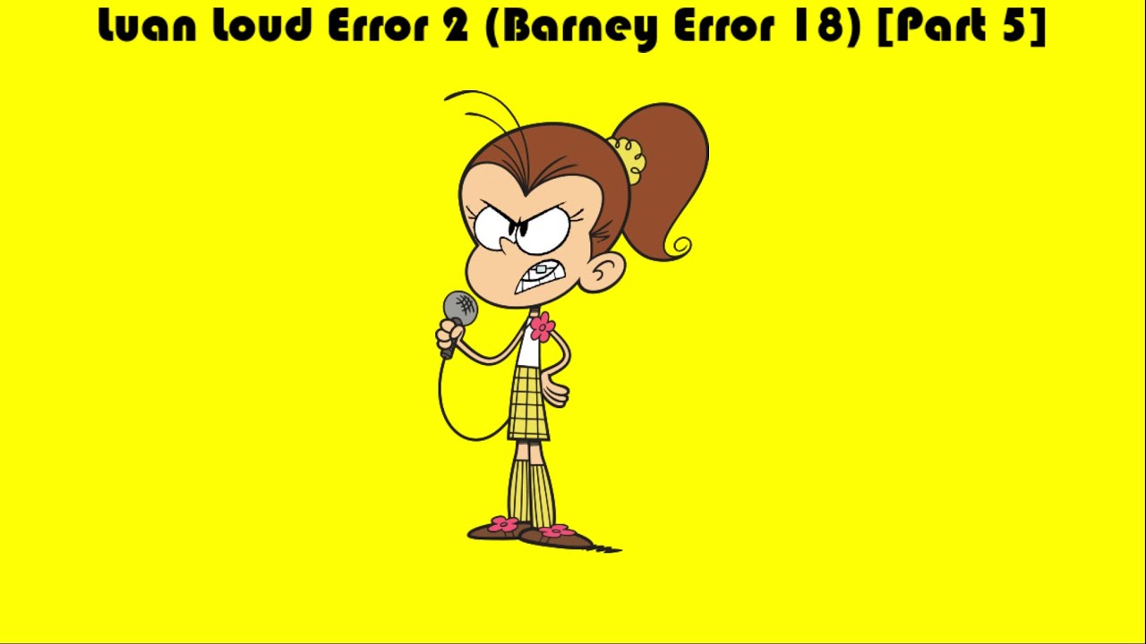 Luan Loud Error 2 (Barney Error 18) [Part 5]
