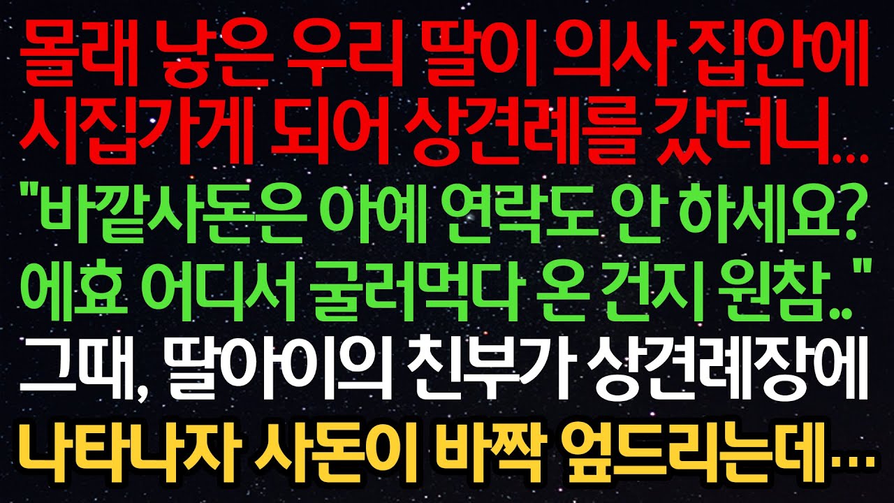 실화사연-몰래 낳은 딸이 의사 집안에 시집가 상견례를 갔더니 “바깥사돈은 아예 연락도 안 하세요?에효 어디서 굴러먹다 온건지 원참” 딸아이의 친부가 나타나자 사돈이 바짝 엎드리는데
