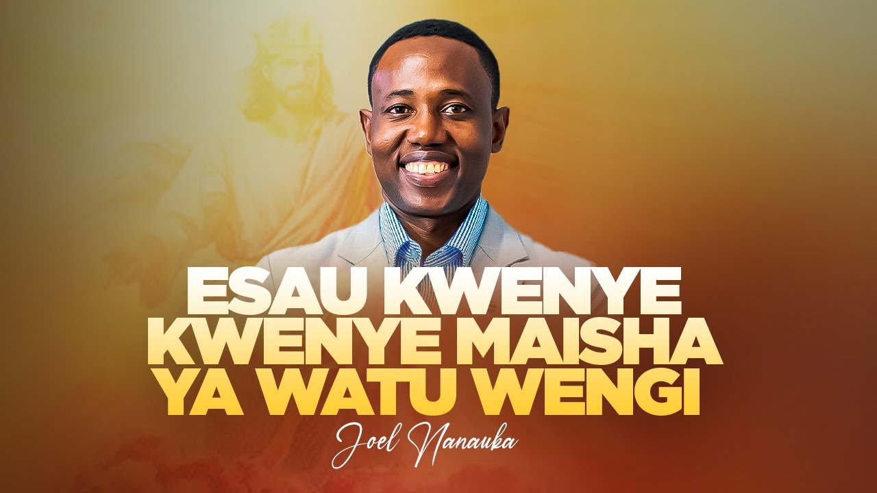 LIFE WISDOM: ESAU KWENYE MAISHA YA WATU WENGI - JOEL NANAUKA