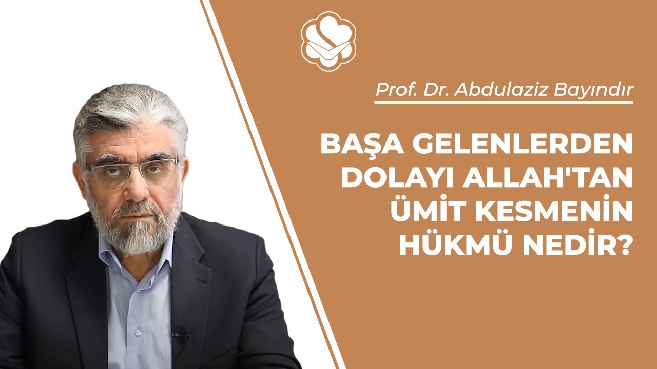 Başa gelenlerden dolayı Allah'tan ümit kesmenin hükmü nedir? | Prof. Dr. Abdulaziz Bayındır