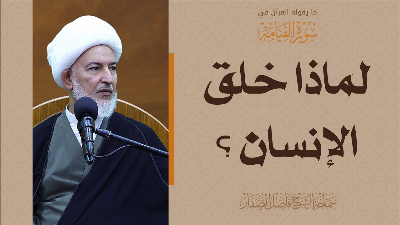 ما يقوله القرآن في سورة القيامة/10- لماذا خلق الإنسان ؟ - الشيخ فاضل الصفار