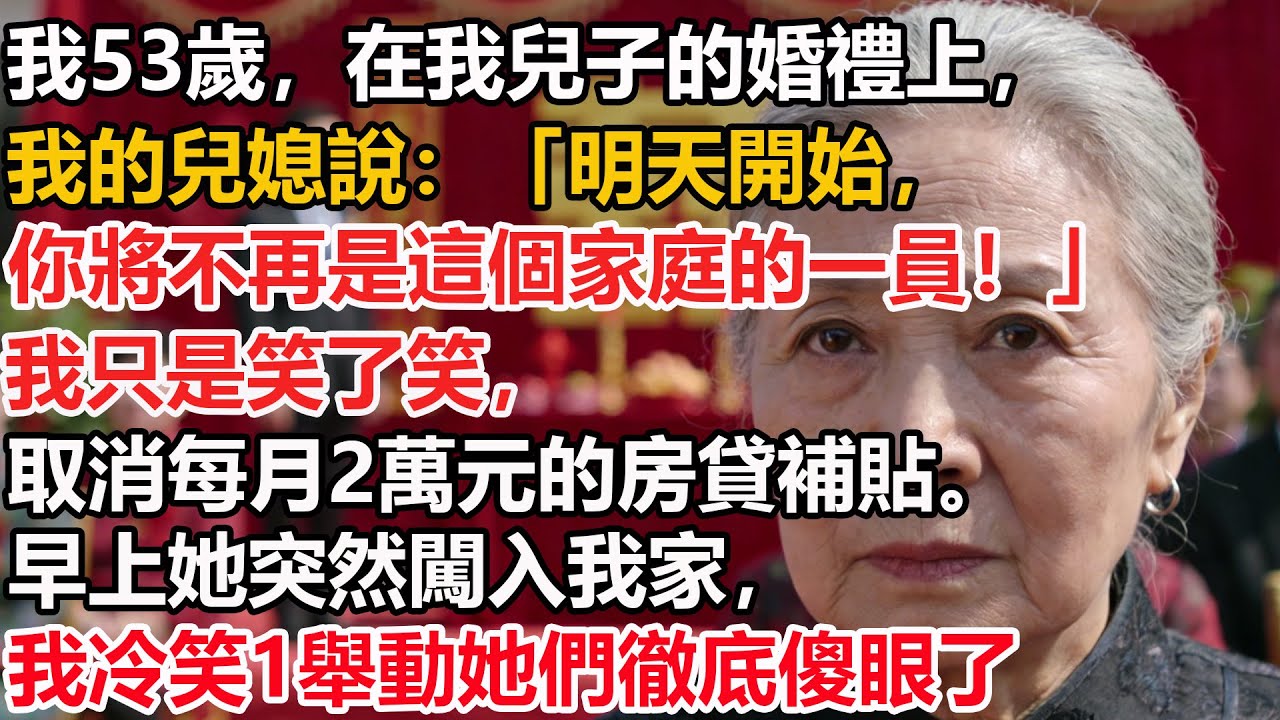 【我53歲】在我兒子的婚禮上，我的兒媳說：「明天開始，你將不再是這個家庭的一員！」我只是笑了笑，取消每月2萬元的房貸補貼。早上她突然闖入我家，我冷笑1舉動她們徹底傻眼了！