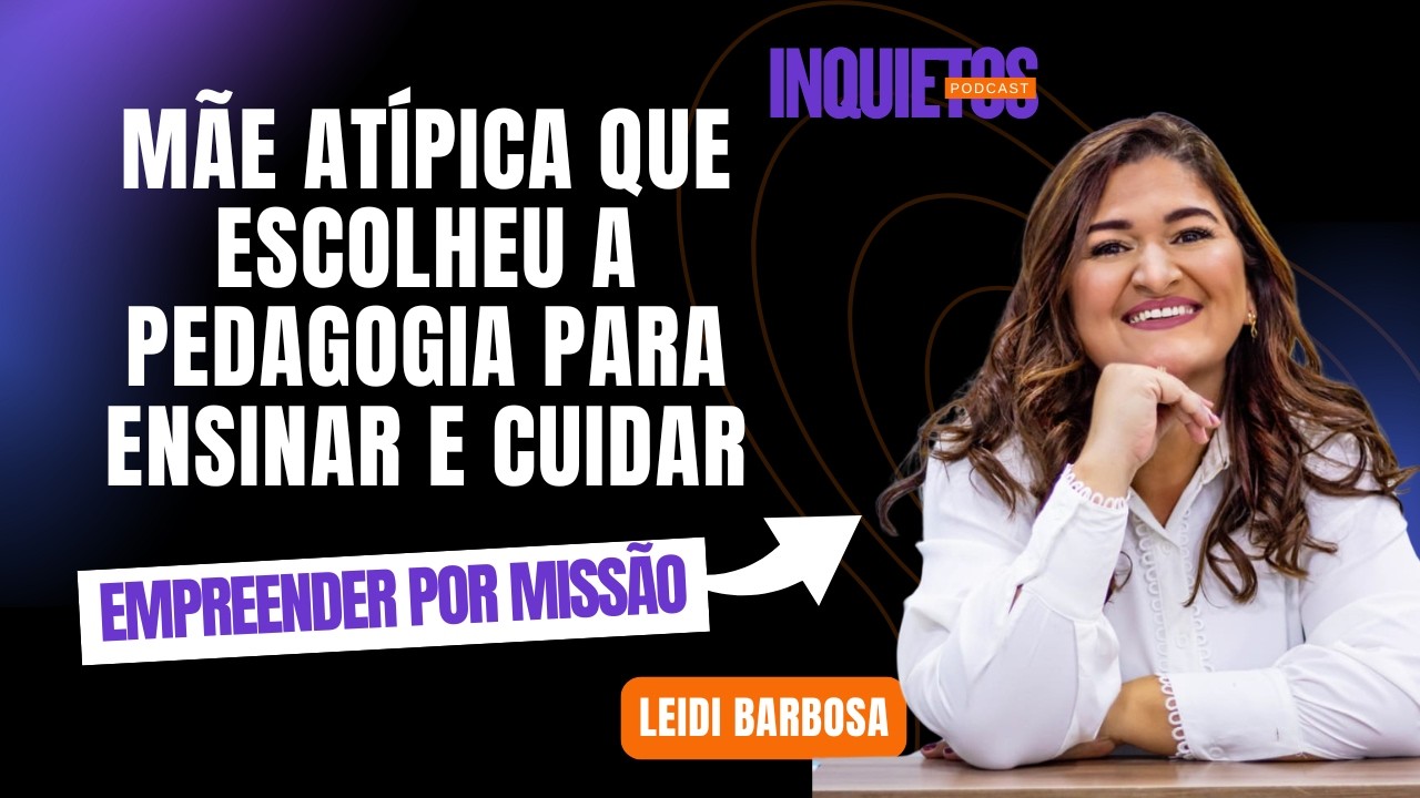 MÃE ATÍPICA QUE ESCOLHEU A PEDAGOGIA PARA ENSINAR E CUIDAR INQUIETOS PODCAST - EP.03 - LEIDI BARBOSA