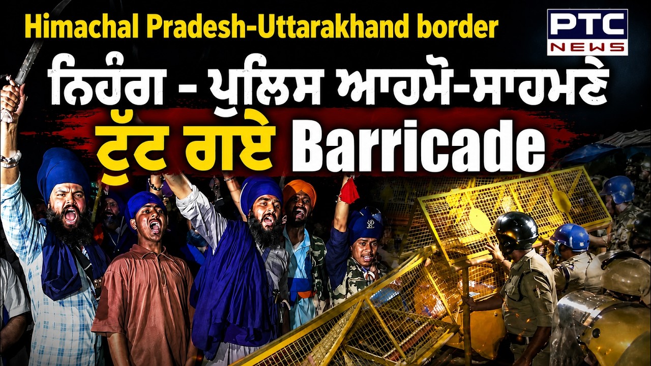 Himachal-Uttarakhand border: ਨਿਹੰਗ-ਪੁਲਿਸ ਆਹਮੋ ਸਾਹਮਣੇ ਟੁੱਟ ਗਏ Barricade