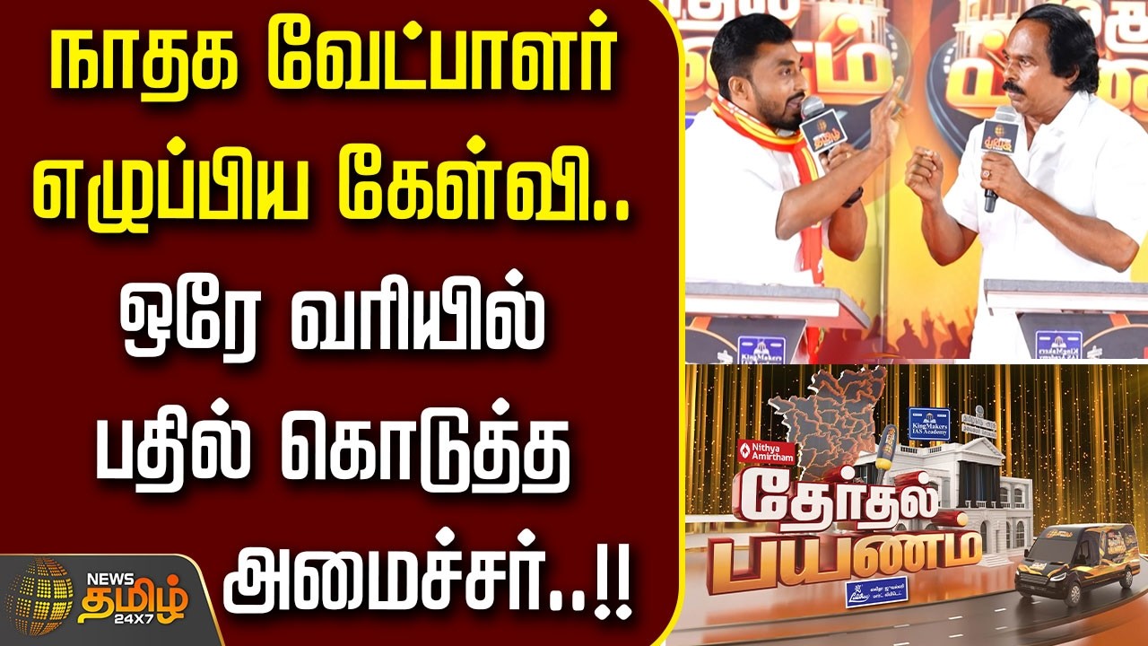 News Tamil Therthal Payanam | நாதக வேட்பாளர் எழுப்பிய கேள்வி.. ஒரே வரியில் பதில் கொடுத்த அமைச்சர்..!