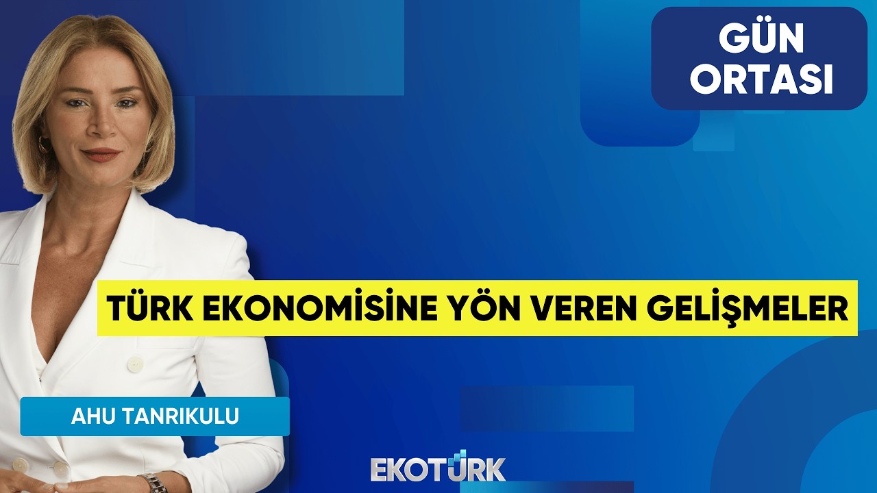Türk Ekonomisine Yön Veren Gelişmeler | Adnan Dalgakıran | Ahu Tanrıkulu | Gün Ortası