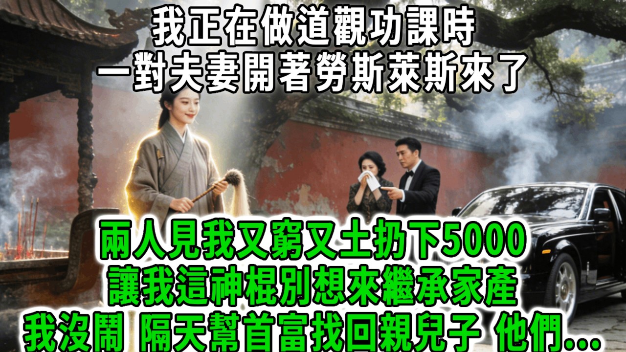 我正在做道觀功課時，一對夫妻開著勞斯萊斯來了，兩人見我又窮又土扔下5000，讓我這神棍別想來繼承家產，我沒鬧，隔天幫首富找回親兒子，生父母連夜認親我1句話他們傻了！#荷上清風 #爽文